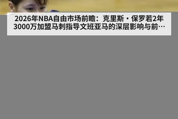 2026年NBA自由市场前瞻：克里斯·保罗若2年3000万加盟马刺指导文班亚马的深层影响与前景分析