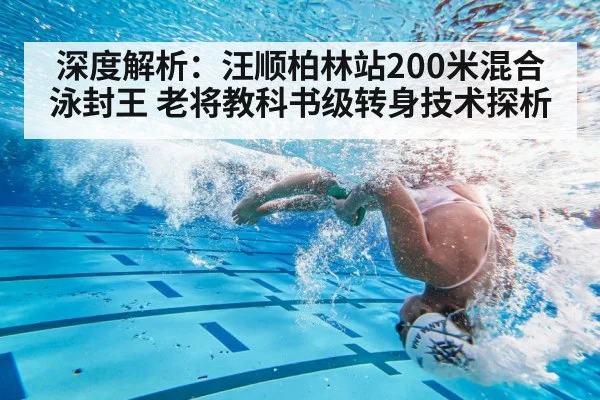 深度解析：汪顺柏林站200米混合泳封王 老将教科书级转身技术探析