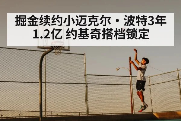 掘金续约小迈克尔·波特3年1.2亿 约基奇搭档锁定