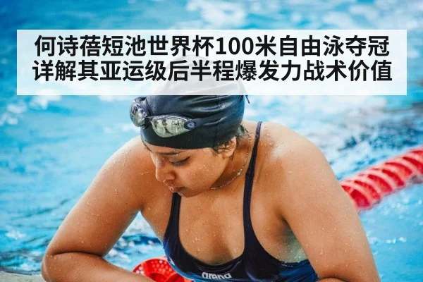 何诗蓓短池世界杯100米自由泳夺冠 详解其亚运级后半程爆发力战术价值