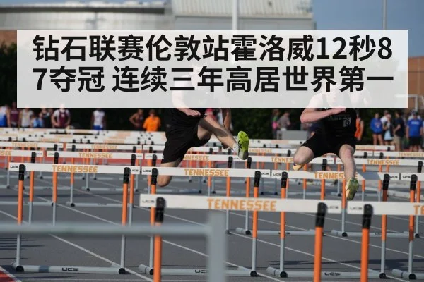 钻石联赛伦敦站霍洛威12秒87夺冠 连续三年高居世界第一