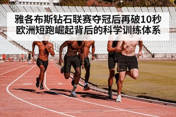 雅各布斯钻石联赛夺冠后再破10秒 欧洲短跑崛起背后的科学训练体系