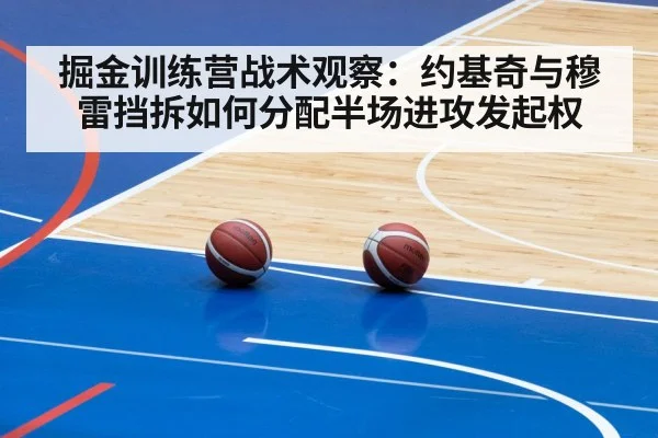 掘金训练营战术观察:约基奇与穆雷挡拆如何分配半场进攻发起权