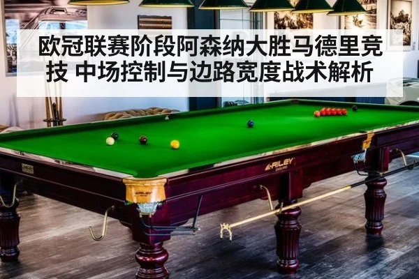 欧冠联赛阶段阿森纳大胜马德里竞技 中场控制与边路宽度战术解析