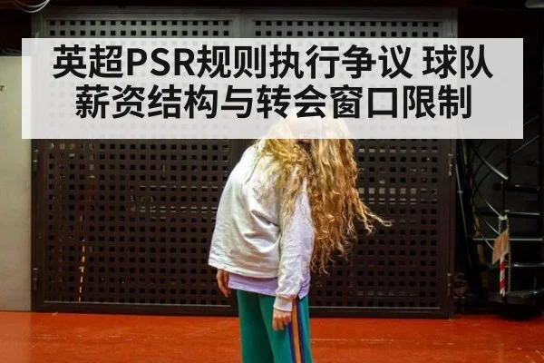 英超PSR规则执行争议 球队薪资结构与转会窗口限制