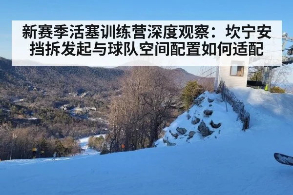新赛季活塞训练营深度观察:坎宁安挡拆发起与球队空间配置如何适配