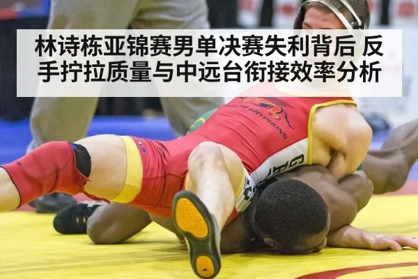 林诗栋亚锦赛男单决赛失利背后 反手拧拉质量与中远台衔接效率分析