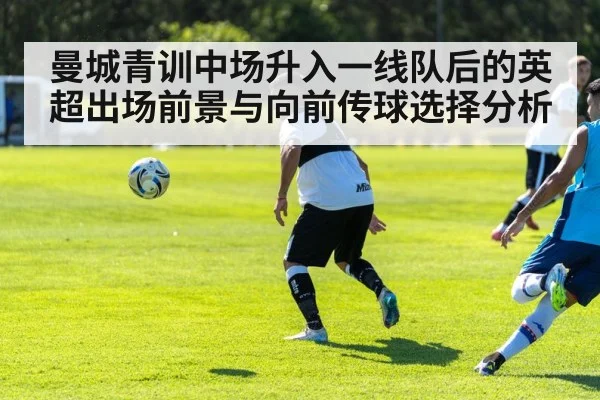 曼城青训中场升入一线队后的英超出场前景与向前传球选择分析