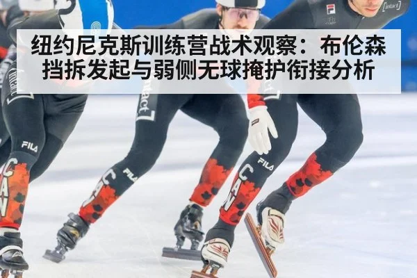纽约尼克斯训练营战术观察:布伦森挡拆发起与弱侧无球掩护衔接分析