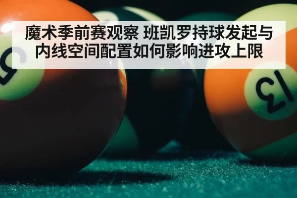 魔术季前赛观察 班凯罗持球发起与内线空间配置如何影响进攻上限
