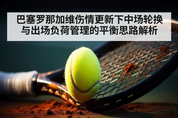 巴塞罗那加维伤情更新下中场轮换与出场负荷管理的平衡思路解析