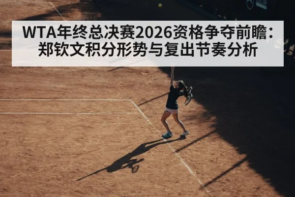 WTA年终总决赛2026资格争夺前瞻:郑钦文积分形势与复出节奏分析