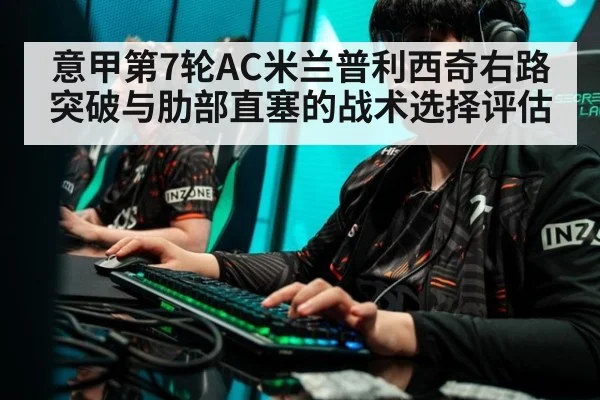 意甲第7轮AC米兰普利西奇右路突破与肋部直塞的战术选择评估