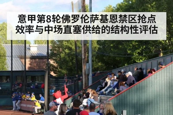 意甲第8轮佛罗伦萨基恩禁区抢点效率与中场直塞供给的结构性评估