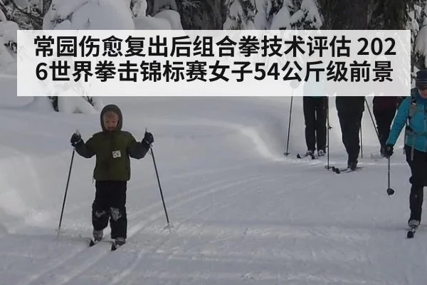 常园伤愈复出后组合拳技术评估 2026世界拳击锦标赛女子54公斤级前景